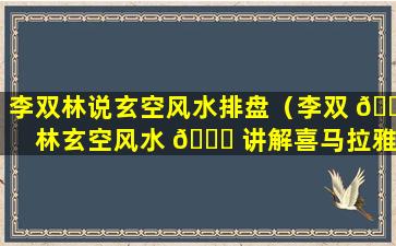 李双林说玄空风水排盘（李双 🕊 林玄空风水 🐋 讲解喜马拉雅）